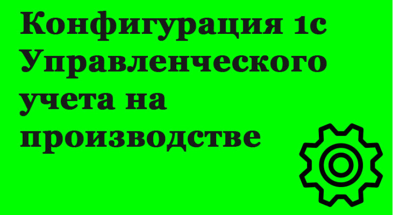 1с Конфигурация Управленческого учета на производстве